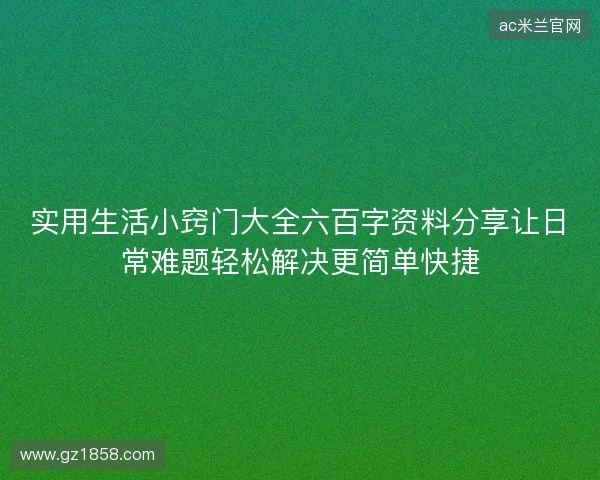 实用生活小窍门大全六百字资料分享让日常难题轻松解决更简单快捷 实用生活小窍门大全六百字资料分享让日常难题轻松解决更简单快捷